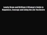 Lovely Brave and Brilliant: A Woman's Guide to Happiness Courage and Living the Life You Desire