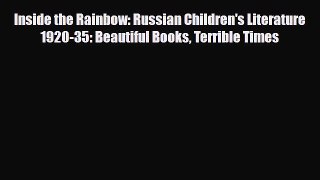 PDF Download Inside the Rainbow: Russian Children's Literature 1920-35: Beautiful Books Terrible