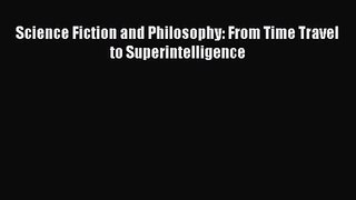 PDF Download Science Fiction and Philosophy: From Time Travel to Superintelligence PDF Online