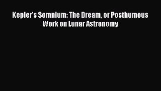 PDF Download Kepler's Somnium: The Dream or Posthumous Work on Lunar Astronomy Download Full