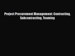 Project Procurement Management: Contracting Subcontracting Teaming