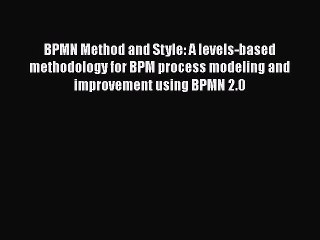 BPMN Method and Style: A levels-based methodology for BPM process modeling and improvement