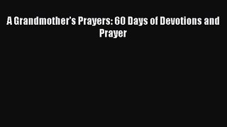 A Grandmother's Prayers: 60 Days of Devotions and Prayer [Read] Online