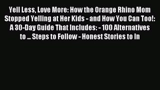 Yell Less Love More: How the Orange Rhino Mom Stopped Yelling at Her Kids - and How You Can
