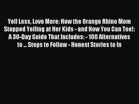 Yell Less Love More: How the Orange Rhino Mom Stopped Yelling at Her Kids - and How You Can