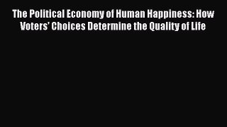 [PDF Download] The Political Economy of Human Happiness: How Voters' Choices Determine the