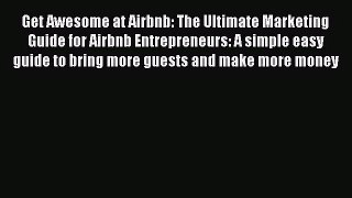 [PDF Download] Get Awesome at Airbnb: The Ultimate Marketing Guide for Airbnb Entrepreneurs: