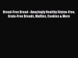 Read Bread-Free Bread - Amazingly Healthy Gluten-Free Grain-Free Breads Muffins Cookies & More