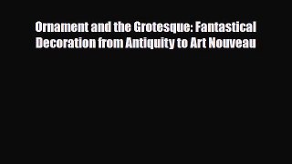 PDF Download Ornament and the Grotesque: Fantastical Decoration from Antiquity to Art Nouveau
