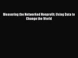 [PDF Download] Measuring the Networked Nonprofit: Using Data to Change the World [Download]