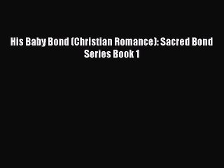 [PDF Download] His Baby Bond (Christian Romance): Sacred Bond Series Book 1 [PDF] Full Ebook