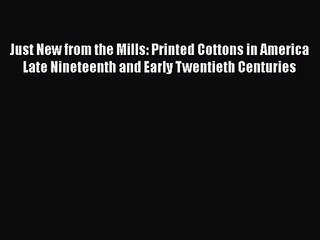 [PDF Download] Just New from the Mills: Printed Cottons in America Late Nineteenth and Early