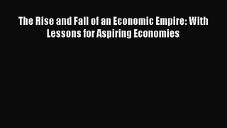 [PDF Download] The Rise and Fall of an Economic Empire: With Lessons for Aspiring Economies