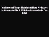PDF Download Ten Thousand Things: Module and Mass Production in Chinese Art (The A. W. Mellon