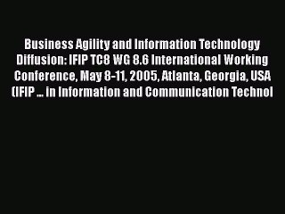 [PDF Download] Business Agility and Information Technology Diffusion: IFIP TC8 WG 8.6 International