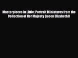 PDF Download Masterpieces in Little: Portrait Miniatures from the Collection of Her Majesty