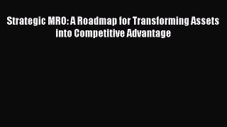 [PDF Download] Strategic MRO: A Roadmap for Transforming Assets into Competitive Advantage