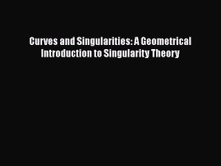 PDF Download Curves and Singularities: A Geometrical Introduction to Singularity Theory Read