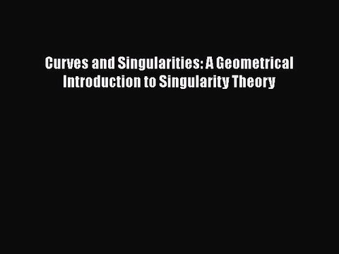 PDF Download Curves and Singularities: A Geometrical Introduction to Singularity Theory Read