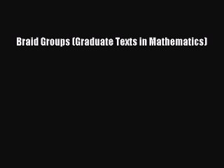 PDF Download Braid Groups (Graduate Texts in Mathematics) Download Full Ebook