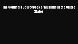 [PDF Download] The Columbia Sourcebook of Muslims in the United States [Read] Full Ebook