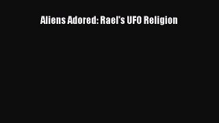 [PDF Download] Aliens Adored: Rael's UFO Religion [Read] Full Ebook