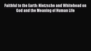 [PDF Download] Faithful to the Earth: Nietzsche and Whitehead on God and the Meaning of Human