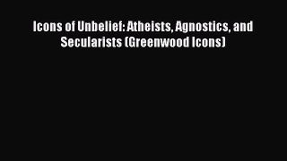 [PDF Download] Icons of Unbelief: Atheists Agnostics and Secularists (Greenwood Icons) [Download]