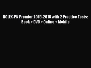 [PDF Download] NCLEX-PN Premier 2015-2016 with 2 Practice Tests: Book + DVD + Online + Mobile