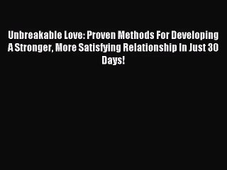 [PDF Download] Unbreakable Love: Proven Methods For Developing A Stronger More Satisfying Relationship