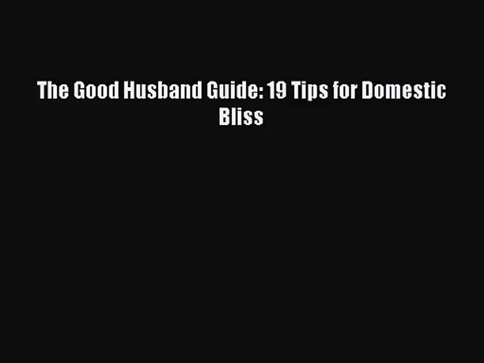 [PDF Download] The Good Husband Guide: 19 Tips for Domestic Bliss [PDF] Online