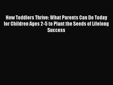 [PDF Download] How Toddlers Thrive: What Parents Can Do Today for Children Ages 2-5 to Plant