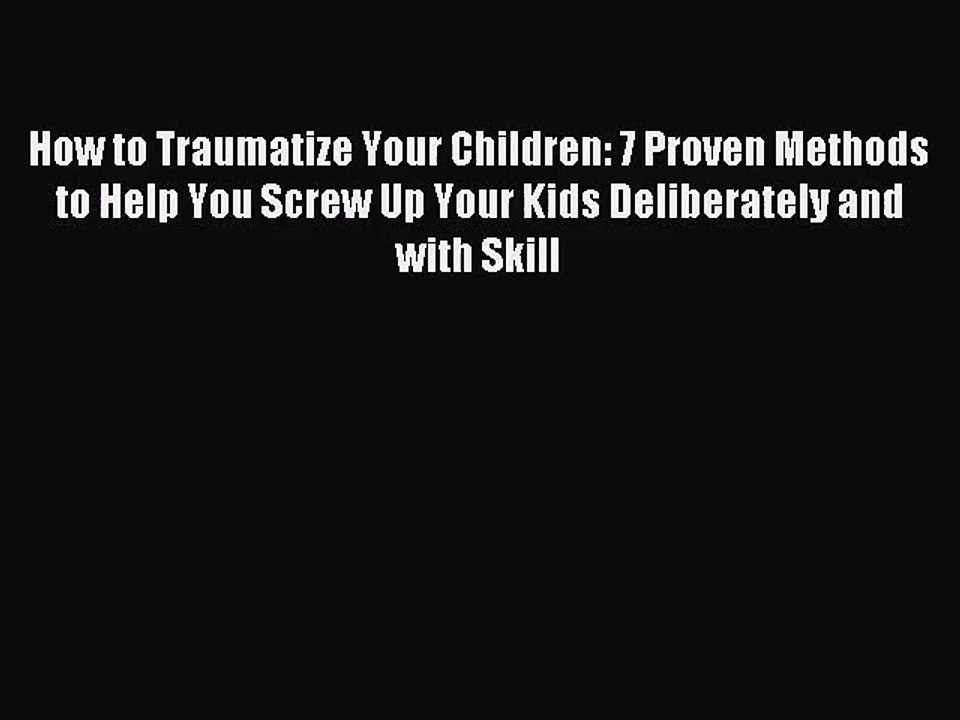 [PDF Download] How to Traumatize Your Children: 7 Proven Methods to Help You Screw Up Your