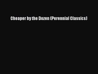[PDF Download] Cheaper by the Dozen (Perennial Classics) [PDF] Full Ebook