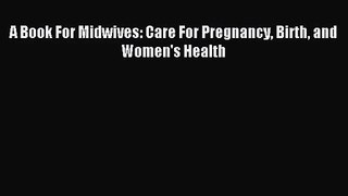 [PDF Download] A Book For Midwives: Care For Pregnancy Birth and Women's Health [Download]
