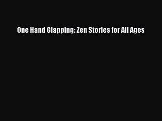 [PDF Download] One Hand Clapping: Zen Stories for All Ages [PDF] Full Ebook