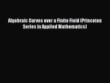 PDF Download Algebraic Curves over a Finite Field (Princeton Series in Applied Mathematics)