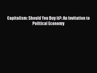 [PDF Download] Capitalism: Should You Buy it?: An Invitation to Political Economy [Read] Full