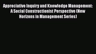 [PDF Download] Appreciative Inquiry and Knowledge Management: A Social Constructionist Perspective