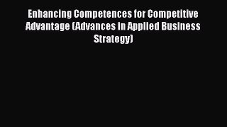 Enhancing Competences for Competitive Advantage (Advances in Applied Business Strategy)