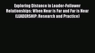Exploring Distance in Leader-Follower Relationships: When Near is Far and Far is Near (LEADERSHIP: