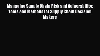 Managing Supply Chain Risk and Vulnerability: Tools and Methods for Supply Chain Decision Makers