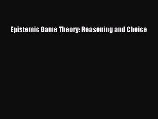 PDF Download Epistemic Game Theory: Reasoning and Choice PDF Online