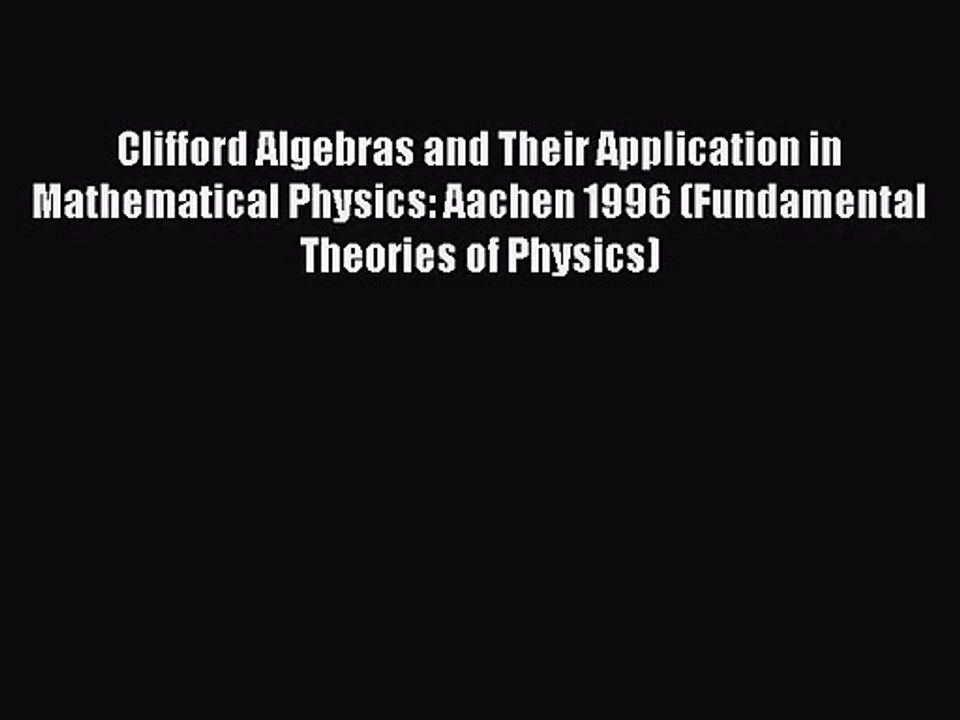 PDF Download Clifford Algebras and Their Application in Mathematical Physics: Aachen 1996 (Fundamental