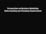 [PDF Download] Perspectives on Business Modelling: Understanding and Changing Organisations