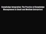 Knowledge Integration: The Practice of Knowledge Management in Small and Medium Enterprises