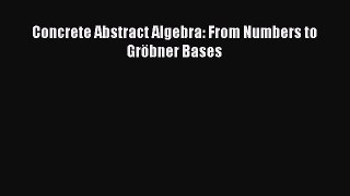PDF Download Concrete Abstract Algebra: From Numbers to Gröbner Bases PDF Full Ebook