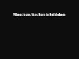 [PDF Download] When Jesus Was Born in Bethlehem [PDF] Full Ebook