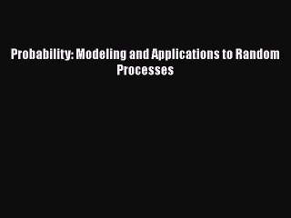 PDF Download Probability: Modeling and Applications to Random Processes PDF Full Ebook