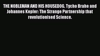 PDF Download THE NOBLEMAN AND HIS HOUSEDOG. Tycho Brahe and Johannes Kepler: The Strange Partnership